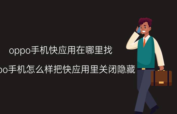 oppo手机快应用在哪里找 oppo手机怎么样把快应用里关闭隐藏？